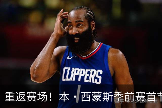 重返赛场！本·西蒙斯季前赛首节亮眼表现收获7分1助